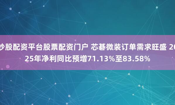 炒股配资平台股票配资门户 芯碁微装订单需求旺盛 2025年净利同比预增71.13%至83.58%